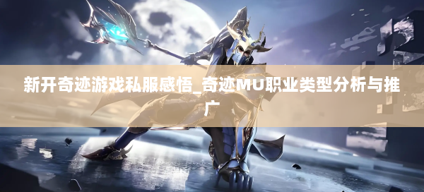 新开奇迹游戏私服感悟_奇迹MU职业类型分析与推广